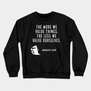 bruce lee | quotes | the more we value things, the less we value ourselves Crewneck Sweatshirt